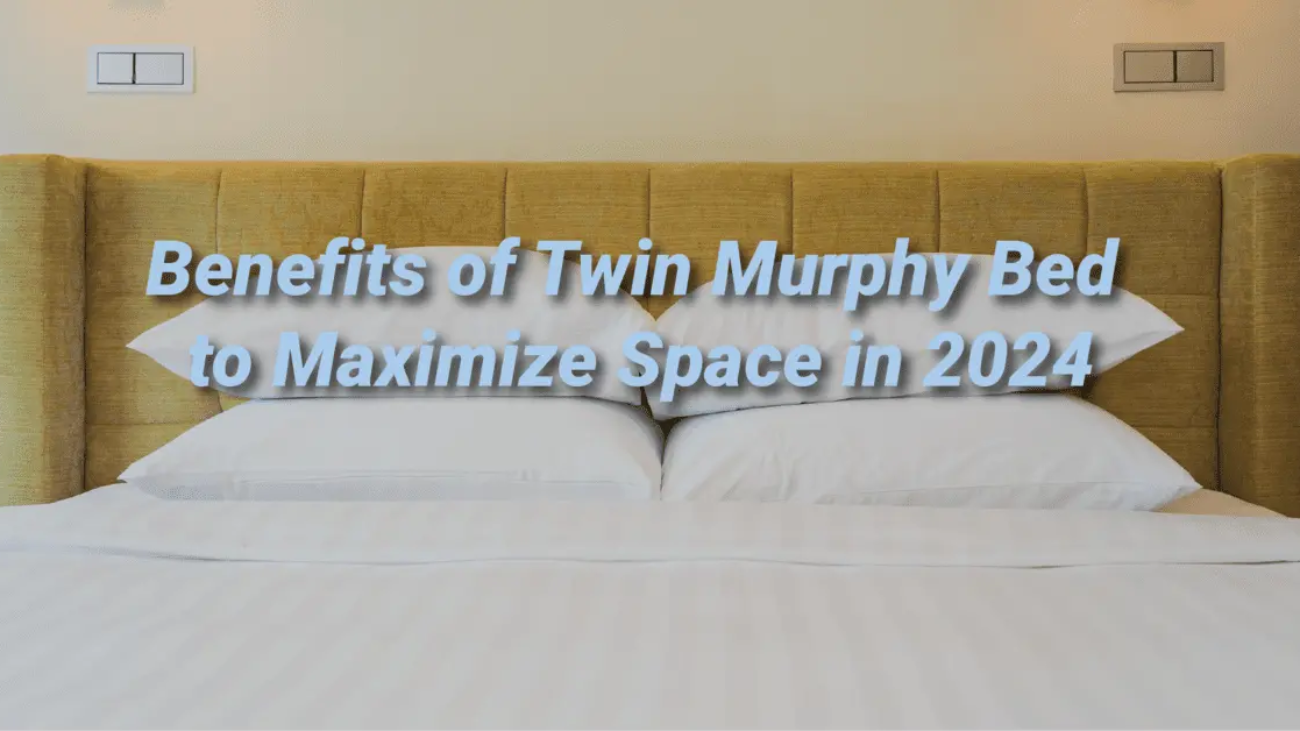 Benefits of Twin Murphy Bed to Maximize Space in 2024